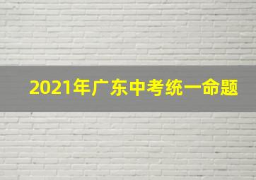 2021年广东中考统一命题