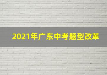 2021年广东中考题型改革