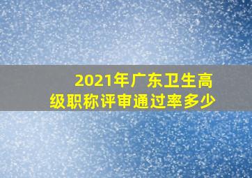 2021年广东卫生高级职称评审通过率多少