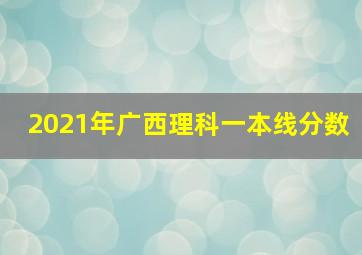 2021年广西理科一本线分数