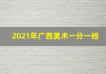 2021年广西美术一分一档