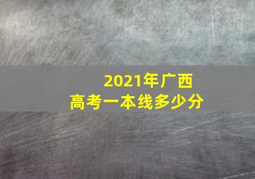 2021年广西高考一本线多少分