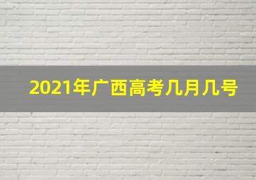 2021年广西高考几月几号