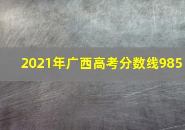 2021年广西高考分数线985