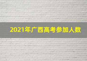 2021年广西高考参加人数