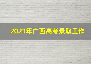 2021年广西高考录取工作