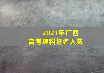 2021年广西高考理科报名人数