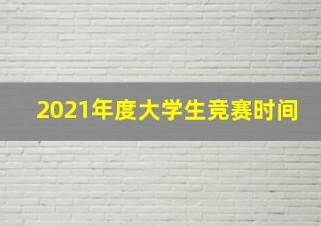 2021年度大学生竞赛时间