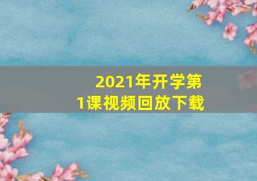 2021年开学第1课视频回放下载