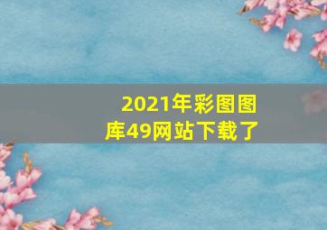 2021年彩图图库49网站下载了