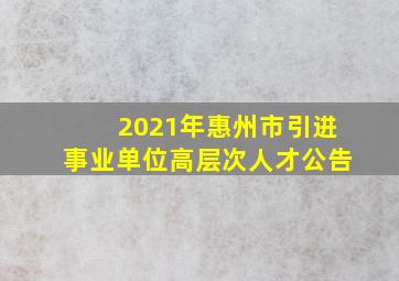 2021年惠州市引进事业单位高层次人才公告