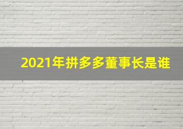 2021年拼多多董事长是谁