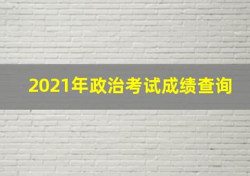 2021年政治考试成绩查询