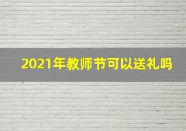 2021年教师节可以送礼吗