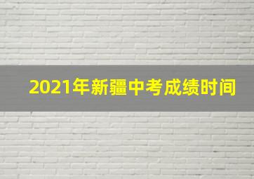 2021年新疆中考成绩时间