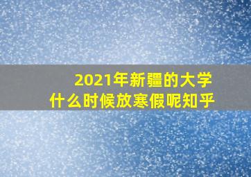 2021年新疆的大学什么时候放寒假呢知乎