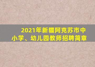 2021年新疆阿克苏市中小学、幼儿园教师招聘简章