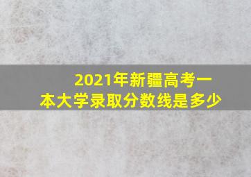 2021年新疆高考一本大学录取分数线是多少