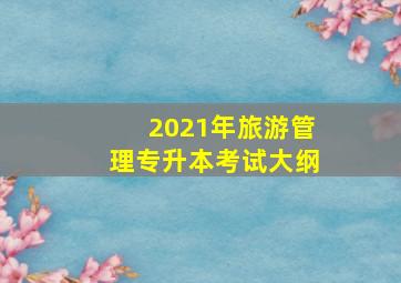 2021年旅游管理专升本考试大纲