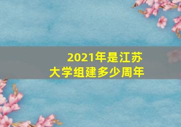 2021年是江苏大学组建多少周年