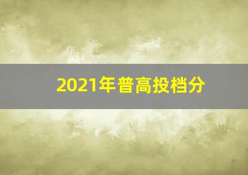 2021年普高投档分