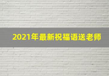 2021年最新祝福语送老师