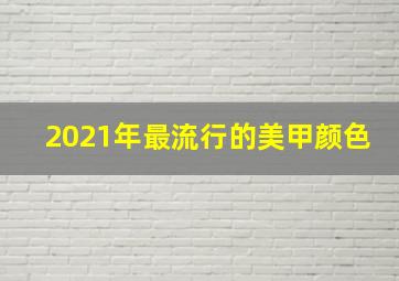 2021年最流行的美甲颜色