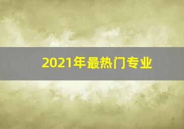 2021年最热门专业