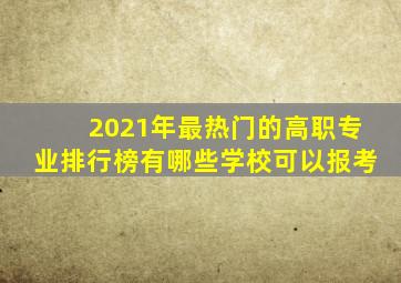 2021年最热门的高职专业排行榜有哪些学校可以报考