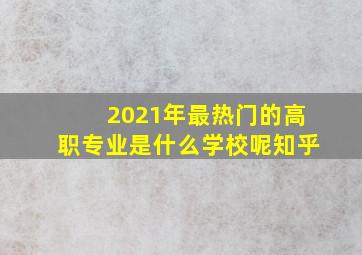 2021年最热门的高职专业是什么学校呢知乎