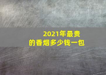 2021年最贵的香烟多少钱一包