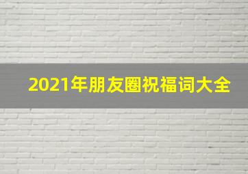 2021年朋友圈祝福词大全