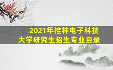 2021年桂林电子科技大学研究生招生专业目录