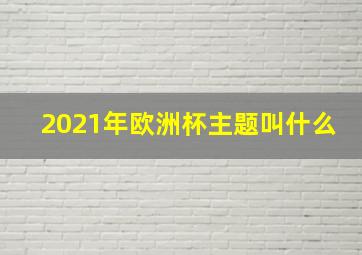 2021年欧洲杯主题叫什么