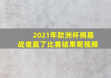 2021年欧洲杯揭幕战谁赢了比赛结果呢视频