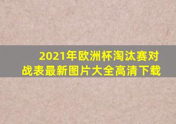 2021年欧洲杯淘汰赛对战表最新图片大全高清下载