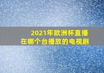 2021年欧洲杯直播在哪个台播放的电视剧