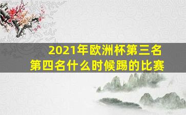 2021年欧洲杯第三名第四名什么时候踢的比赛