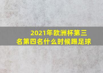 2021年欧洲杯第三名第四名什么时候踢足球