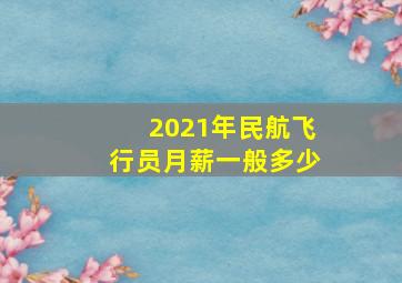 2021年民航飞行员月薪一般多少