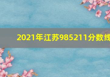 2021年江苏985211分数线