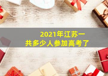 2021年江苏一共多少人参加高考了