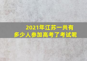 2021年江苏一共有多少人参加高考了考试呢