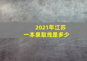 2021年江苏一本录取线是多少