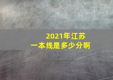 2021年江苏一本线是多少分啊