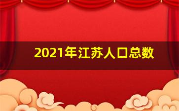 2021年江苏人口总数