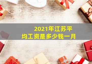 2021年江苏平均工资是多少钱一月