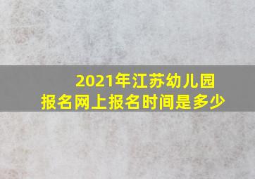 2021年江苏幼儿园报名网上报名时间是多少