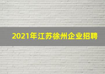 2021年江苏徐州企业招聘