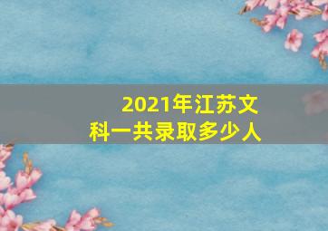 2021年江苏文科一共录取多少人